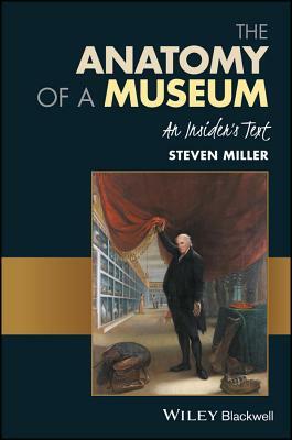 The Anatomy of a Museum: An Insider's Text by Steven Miller