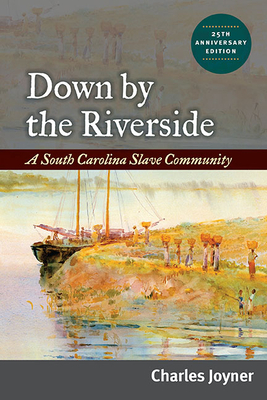 Down by the Riverside: A South Carolina Slave Community, Anniversary Edition by Charles Joyner