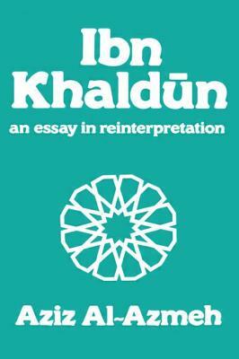 Ibn Khaldun: A Reinterpretation by Aziz Al-Azmeh