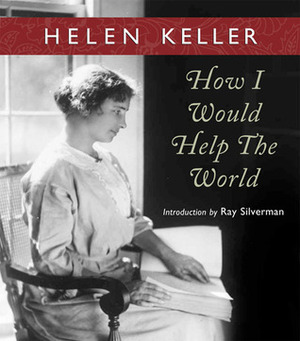 How I Would Help the World by Helen Keller, Ray Silverman