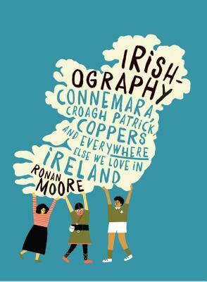 Irishography: Connemara, Croagh Patrick, Coppers and Everywhere Else We Love in Irel by Ronan Moore