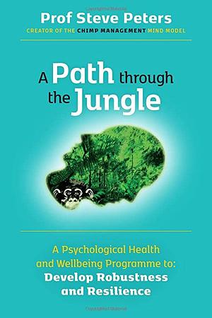 A Path through the Jungle: A Psychological Health and Wellbeing Programme to Develop Robustness and Resilience by Prof Steve Peters