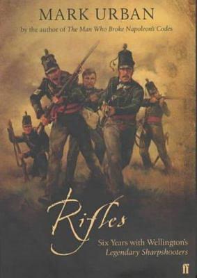 Rifles : Six Years With Wellington's Elite Sharpshooters by Mark Urban