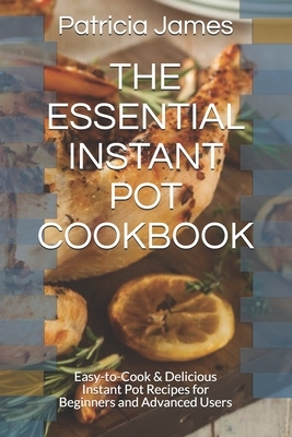 The Essential Instant Pot Cookbook: Easy-to-Cook & Delicious Instant Pot Recipes for Beginners and Advanced Users by Patricia James