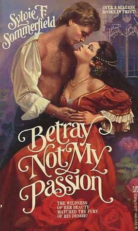 Betray Not My Passion by Sylvie F. Sommerfield