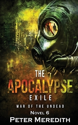 The Apocalypse Exile: The War of the Undead Novel 6 by Peter Meredith
