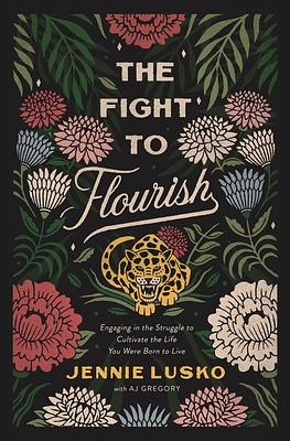 The Fight to Flourish: Engaging in the Struggle to Cultivate the Life You Were Born to Live by Jennie Lusko