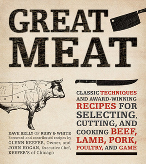 Great Meat: Classic Techniques and Award-Winning Recipes for Selecting, Cutting, and Cooking Beef, Lamb, Pork, Poultry, and Game by John Hogan, Dave Kelly
