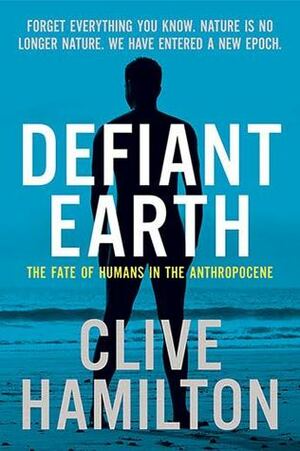 Defiant Earth: The Fate of Humans in the Anthropocene by Clive Hamilton