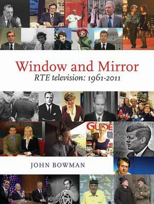 Window and Mirror: Rte Television 1961-2011 by John Bowman