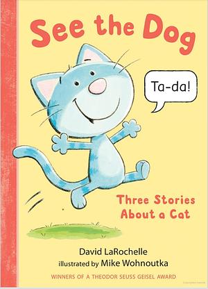 See the Dog: Three Stories about a Cat by Mike Wohnoutka, David LaRochelle