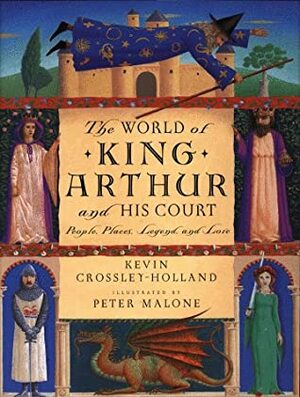 The World of King Arthur and His Court: People, Places, Legend, and Lore by Kevin Crossley-Holland, Peter Maloney