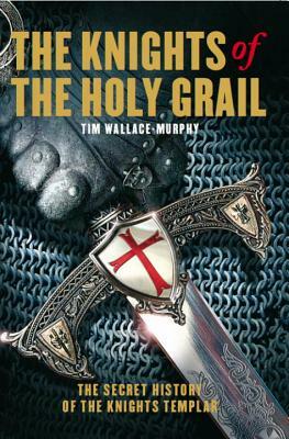 The Knights of the Holy Grail: The Secret History of the Knights Templar by Tim Wallace-Murphy