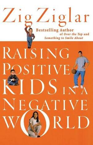 Raising Positive Kids in a Negative World by Zig Ziglar