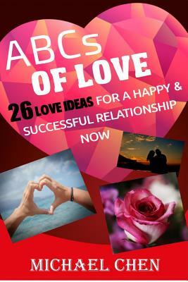 ABCs of Love: 26 Love Ideas for a Happy & Successful Relationship Now by Michael Chen