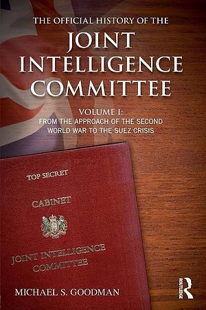 The Official History of the Joint Intelligence Committee: Volume I: from the Approach of the Second World War to the Suez Crisis by Michael S. Goodman