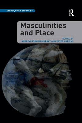 Masculinities and Place by Andrew Gorman-Murray, Peter Hopkins