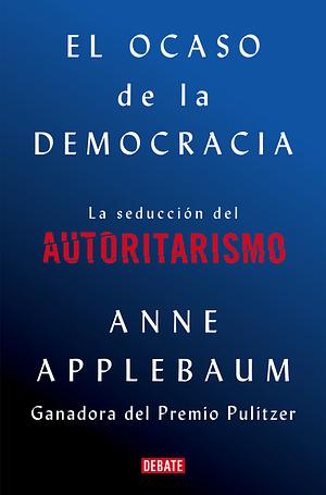 El ocaso de la democracia by Anne Applebaum