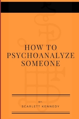 How To Psychoanalyze Someone by Scarlett Kennedy