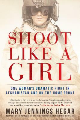 Shoot Like a Girl: One Woman's Dramatic Fight in Afghanistan and on the Home Front by Mary Jennings Hegar
