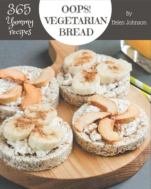 Oops! 365 Yummy Vegetarian Bread Recipes: Discover Yummy Vegetarian Bread Cookbook NOW! by Helen Johnson