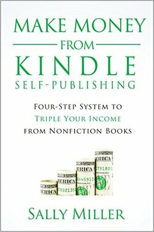 Make Money From Kindle Self-Publishing: Four-Step System To Triple Your Income From Nonfiction Books by Sally Miller