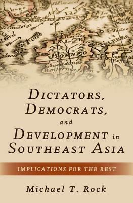 Dictators, Democrats, and Development in Southeast Asia: Implications for the Rest by Michael T. Rock