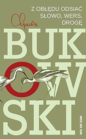 Z obłędu odsiać słowo, wers, drogę by Charles Bukowski