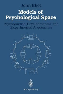 Models of Psychological Space: Psychometric, Developmental, and Experimental Approaches by John Eliot