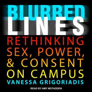 Blurred Lines: Rethinking Sex, Power, and Consent on Campus by Vanessa Grigoriadis
