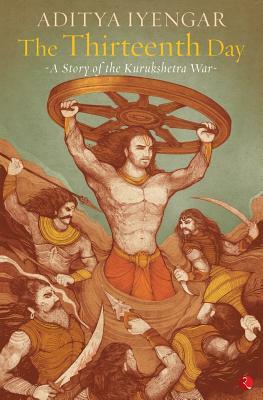 The Thirteenth Day: A Story of the Kurukshetra War by Aditya Iyengar