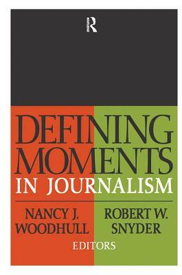 Defining Moments in Journalism by Nancy J. Woodhull, Robert W. Snyder