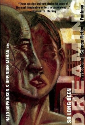 So Long Been Dreaming: Postcolonial Science Fiction and Fantasy by Wayde Compton, Eden Robinson, Vandana Singh, Maya Khankhoje, Tobias S. Buckell, Greg Van Eekhout, Andrea Hairston, Tamai Kobayashi, Ven Begamudré, Larissa Lai, Nisi Shawl, Suzette Mayr, Opal Palmer Adisa, Nalo Hopkinson, Samuel R. Delany, Carole McDonnell, Uppinder Mehan, Devorah Major, Karin Lowachee, Nnedi Okorafor, Celu Amberstone, Sheree Thomas