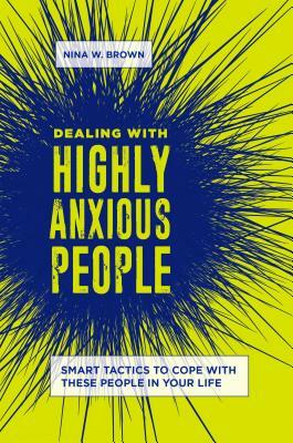 Dealing with Highly Anxious People: Smart Tactics to Cope with These People in Your Life by Nina W. Brown