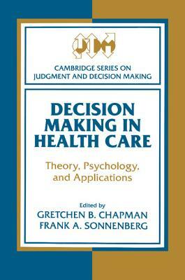 Decision Making in Health Care: Theory, Psychology, and Applications by 