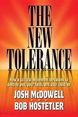 The New Tolerance: How a Cultural Movement Threatens to Destroy You, Your Faith, and Your Children. by Josh McDowell, Bob Hostetler
