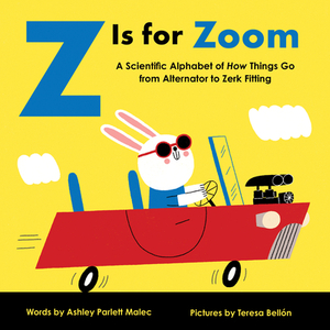 Z Is for Zoom: A Scientific Alphabet of How Things Go, from Alternator to Zerk Fitting by Ashley Malec