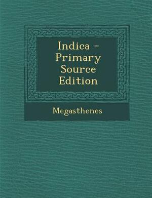 Indica - Primary Source Edition by Megasthenes