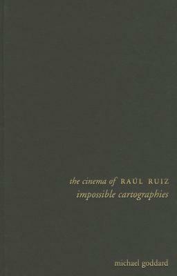 The Cinema of Raúl Ruiz: Impossible Cartographies by Michael Goddard