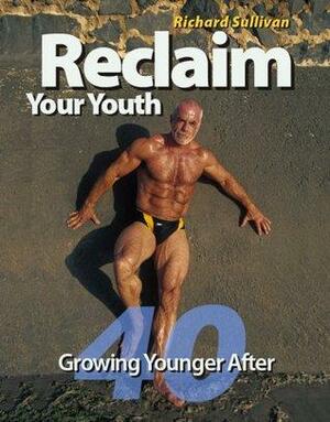 Reclaim Your Youth: Growing Younger After 40 by Richard Sullivan