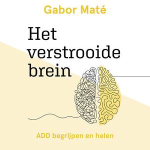 Het verstrooide brein: ADD begrijpen en helen by Gabor Maté