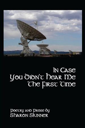 In Case You Didn't Hear Me the First Time by Sharon Skinner