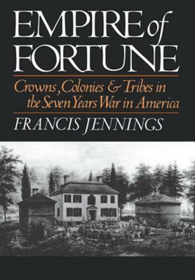 Empire of Fortune: Crowns, Colonies and Tribes in the Seven Years War in America by Francis Jennings