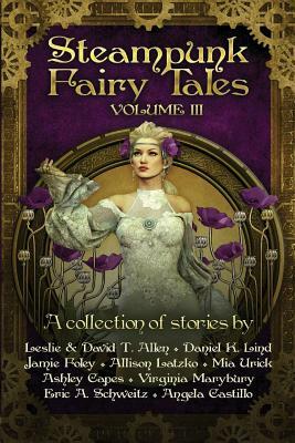 Steampunk Fairy Tales Volume III by Jamie Foley, Daniel K. Lind, Allison Latzko