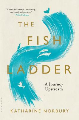 The Fish Ladder: A Journey Upstream by Katharine Norbury