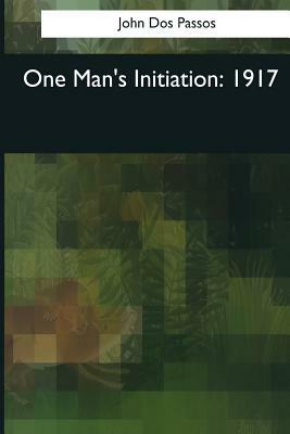 One Man's Initiation: 1917 by John Dos Passos