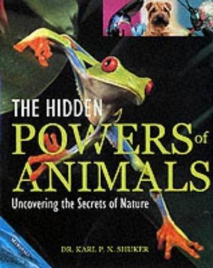 The Hidden Powers of Animals: Uncovering the Secrets of Nature by Karl P. N. Shuker