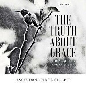 The Truth about Grace: A Sequel to the Pecan Man by Cassie Dandridge Selleck