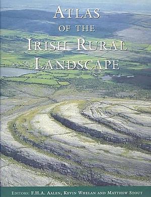 Atlas of the Irish Rural Landscape by Kevin Whelan, Matthew Stout, F. H. A. Aalen