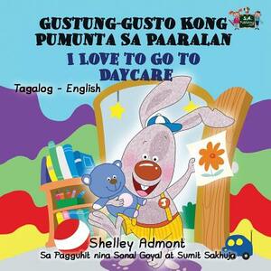 I Love to Go to Daycare Gustung-gusto Kong Pumunta Sa Paaralan: Tagalog English by Kidkiddos Books, Shelley Admont